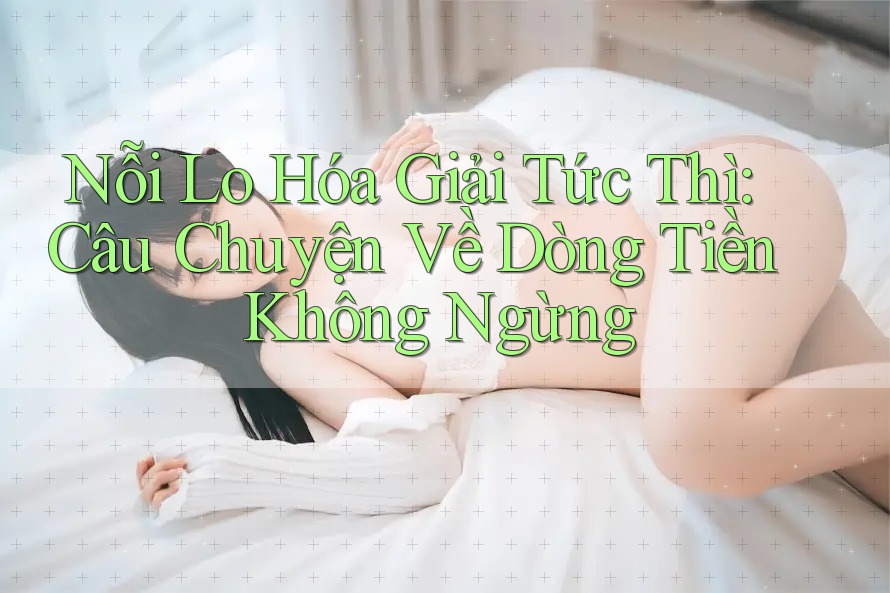Nỗi Lo Hóa Giải Tức Thì: Câu Chuyện Về Dòng Tiền Không Ngừng Nỗi Lo Hóa Giải Tức Thì: Câu Chuyện Về Dòng Tiền Không Ngừng