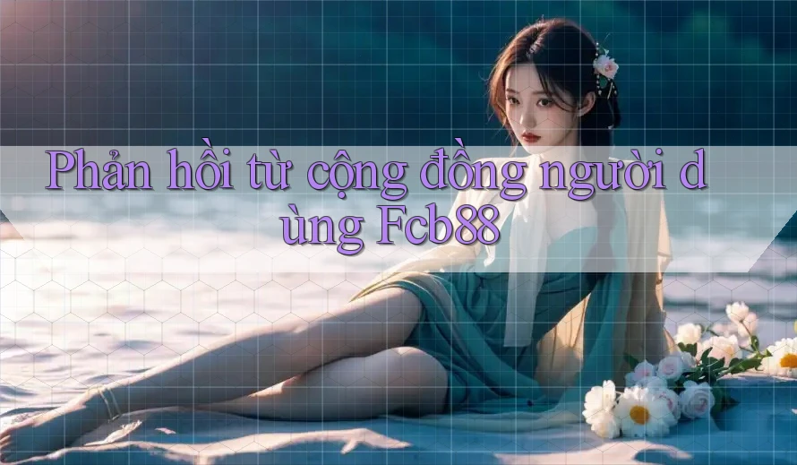 Phản hồi từ cộng đồng người dùng fcb88 Phản hồi từ cộng đồng người dùng fcb88