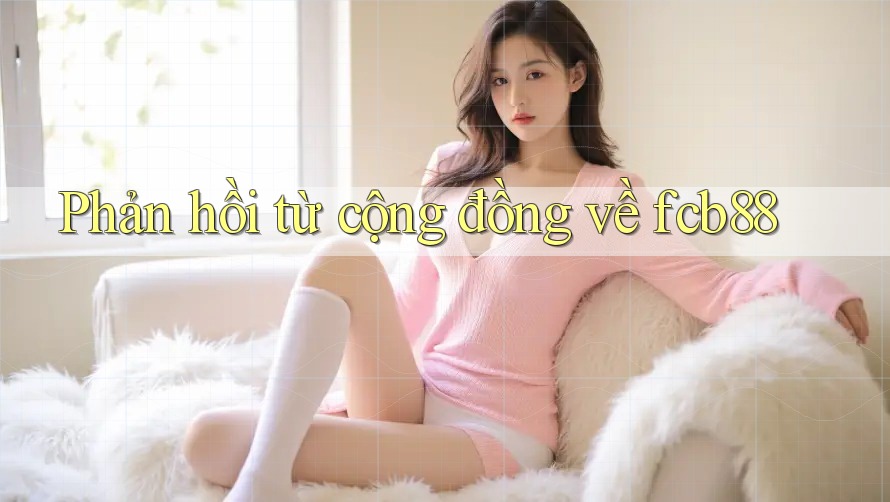 Phản hồi từ cộng đồng về fcb88 Phản hồi từ cộng đồng về fcb88