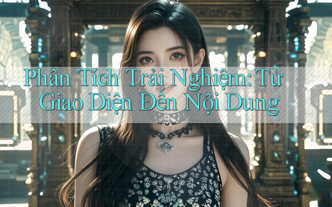 Phân Tích Trải Nghiệm: Từ Giao Diện Đến Nội Dung Phân Tích Trải Nghiệm: Từ Giao Diện Đến Nội Dung