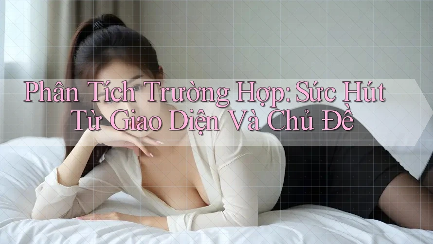 Phân Tích Trường Hợp: Sức Hút Từ Giao Diện Và Chủ Đề Phân Tích Trường Hợp: Sức Hút Từ Giao Diện Và Chủ Đề