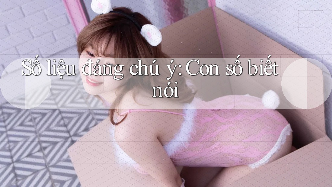 Số liệu đáng chú ý: Con số biết nói