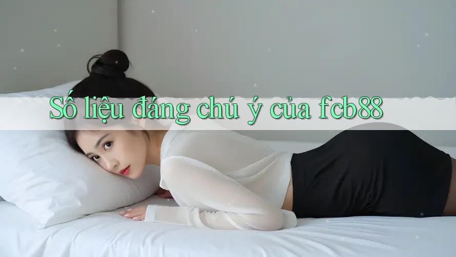 Số liệu đáng chú ý của fcb88 Số liệu đáng chú ý của fcb88
