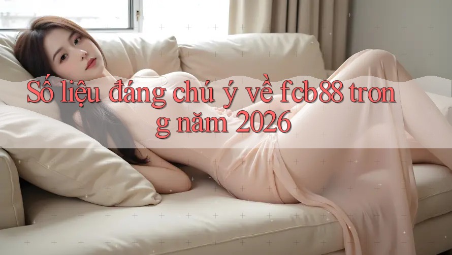 Số liệu đáng chú ý về fcb88 trong năm 2026 Số liệu đáng chú ý về fcb88 trong năm 2026