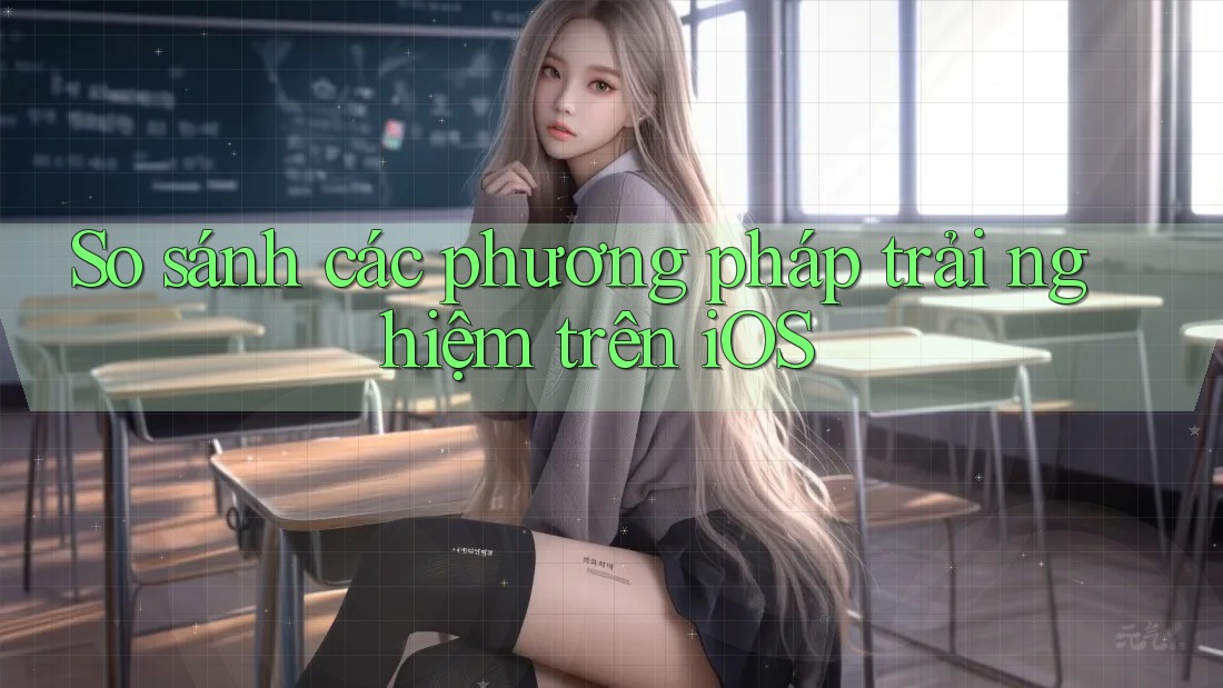 So sánh các phương pháp trải nghiệm trên iOS So sánh các phương pháp trải nghiệm trên iOS