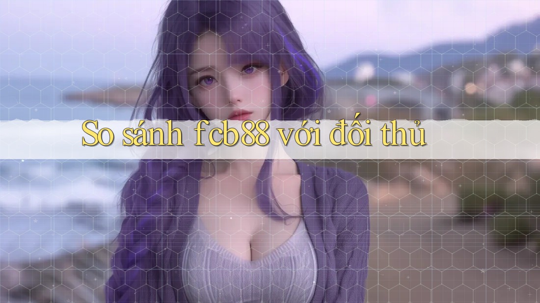 So sánh fcb88 với đối thủ So sánh fcb88 với đối thủ