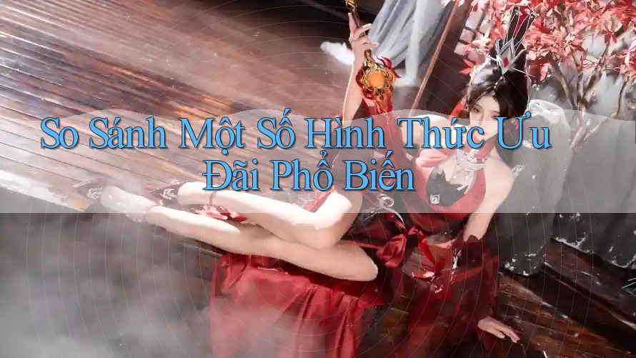 So Sánh Một Số Hình Thức Ưu Đãi Phổ Biến So Sánh Một Số Hình Thức Ưu Đãi Phổ Biến