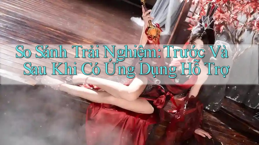 So Sánh Trải Nghiệm: Trước Và Sau Khi Có Ứng Dụng Hỗ Trợ So Sánh Trải Nghiệm: Trước Và Sau Khi Có Ứng Dụng Hỗ Trợ