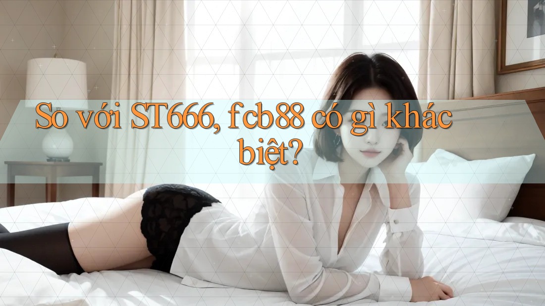 So với ST666, fcb88 có gì khác biệt?