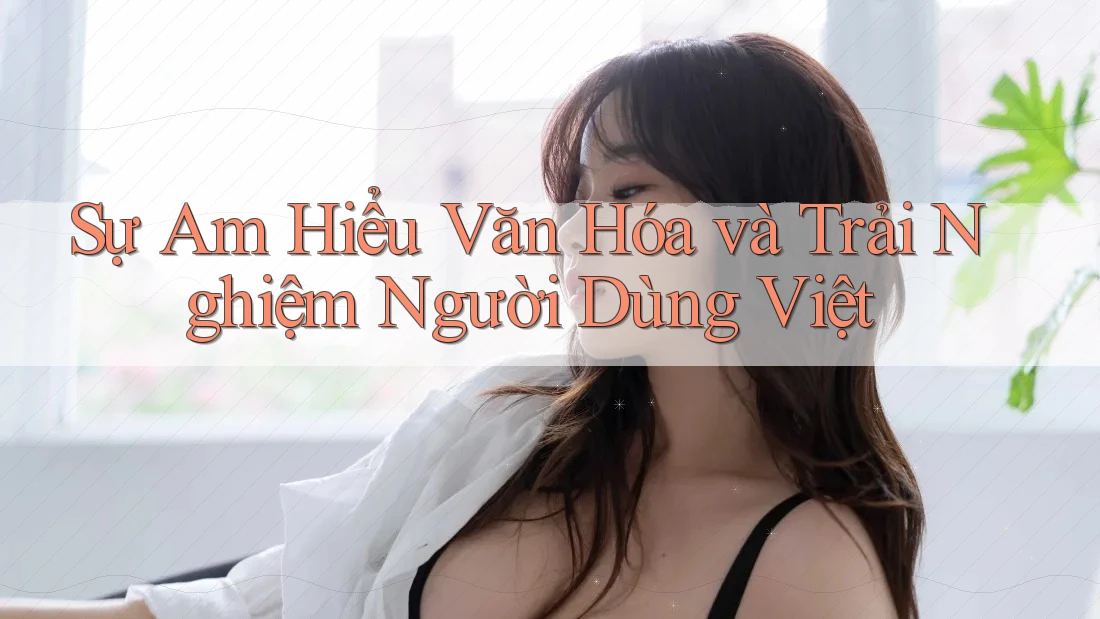 Sự Am Hiểu Văn Hóa và Trải Nghiệm Người Dùng Việt Sự Am Hiểu Văn Hóa và Trải Nghiệm Người Dùng Việt