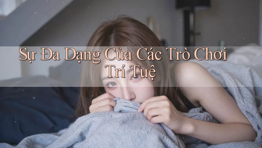 Sự Đa Dạng Của Các Trò Chơi Trí Tuệ