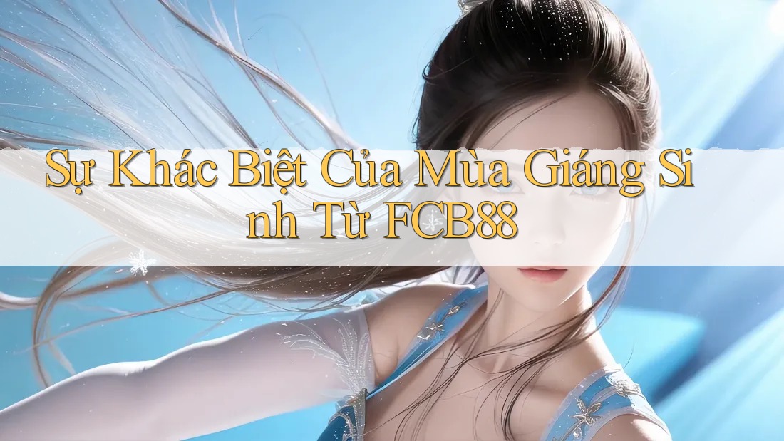 Sự Khác Biệt Của Mùa Giáng Sinh Từ FCB88 Sự Khác Biệt Của Mùa Giáng Sinh Từ FCB88