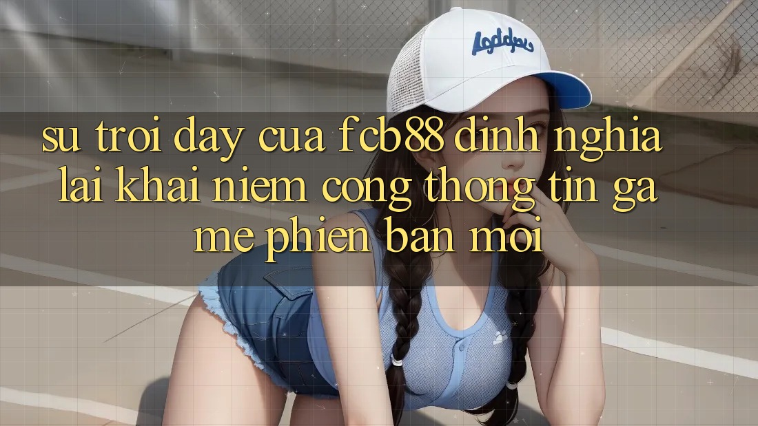Sự Trỗi Dậy Của FCB88 - Định Nghĩa Lại Khái Niệm “Cổng thông tin Game Phiên bản mới” Sự Trỗi Dậy Của FCB88 - Định Nghĩa Lại Khái Niệm “Cổng thông tin Game Phiên bản mới”