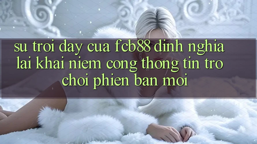 Sự Trỗi Dậy Của FCB88 - Định Nghĩa Lại Khái Niệm “Cổng thông tin Trò chơi Phiên bản mới” Sự Trỗi Dậy Của FCB88 - Định Nghĩa Lại Khái Niệm “Cổng thông tin Trò chơi Phiên bản mới”