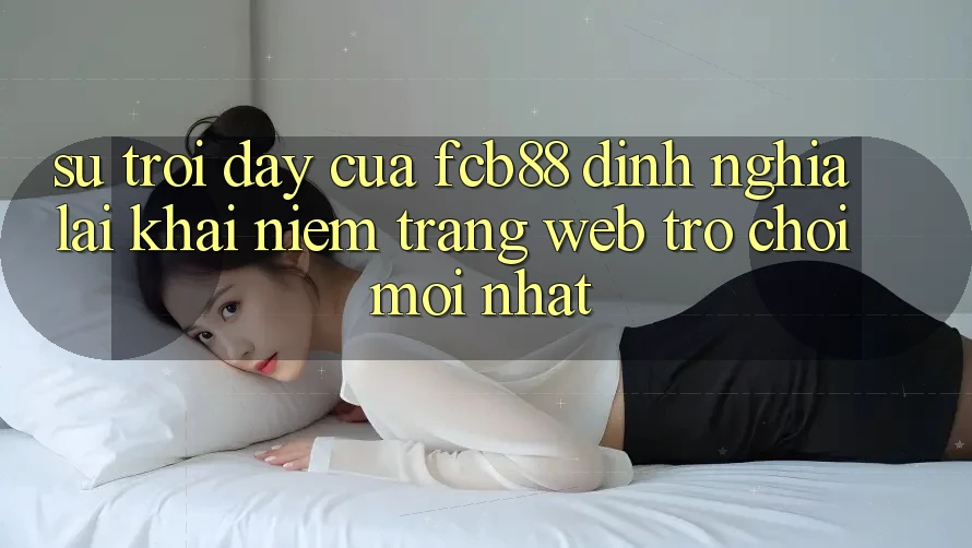Sự Trỗi Dậy Của FCB88 - Định Nghĩa Lại Khái Niệm “Trang web Trò chơi Mới nhất” Sự Trỗi Dậy Của FCB88 - Định Nghĩa Lại Khái Niệm “Trang web Trò chơi Mới nhất”