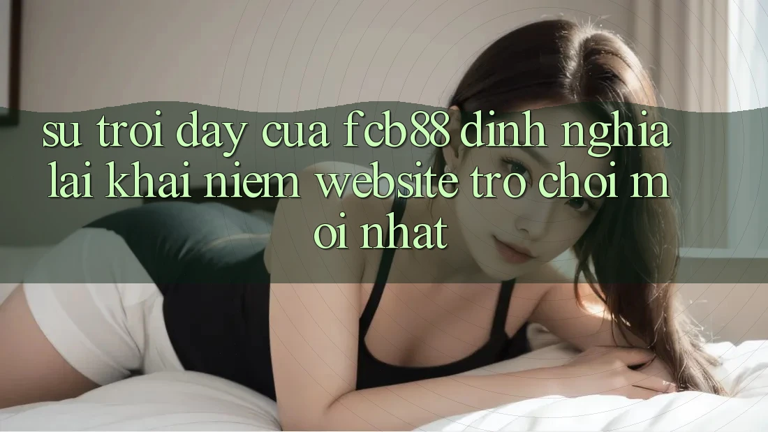 Sự Trỗi Dậy Của FCB88 - Định Nghĩa Lại Khái Niệm “Website Trò chơi Mới nhất” Sự Trỗi Dậy Của FCB88 - Định Nghĩa Lại Khái Niệm “Website Trò chơi Mới nhất”