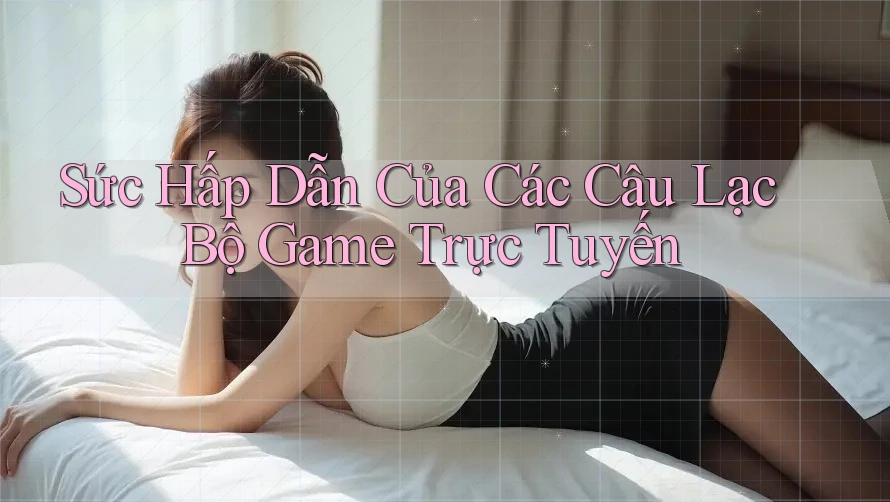 Sức Hấp Dẫn Của Các Câu Lạc Bộ Game Trực Tuyến Sức Hấp Dẫn Của Các Câu Lạc Bộ Game Trực Tuyến