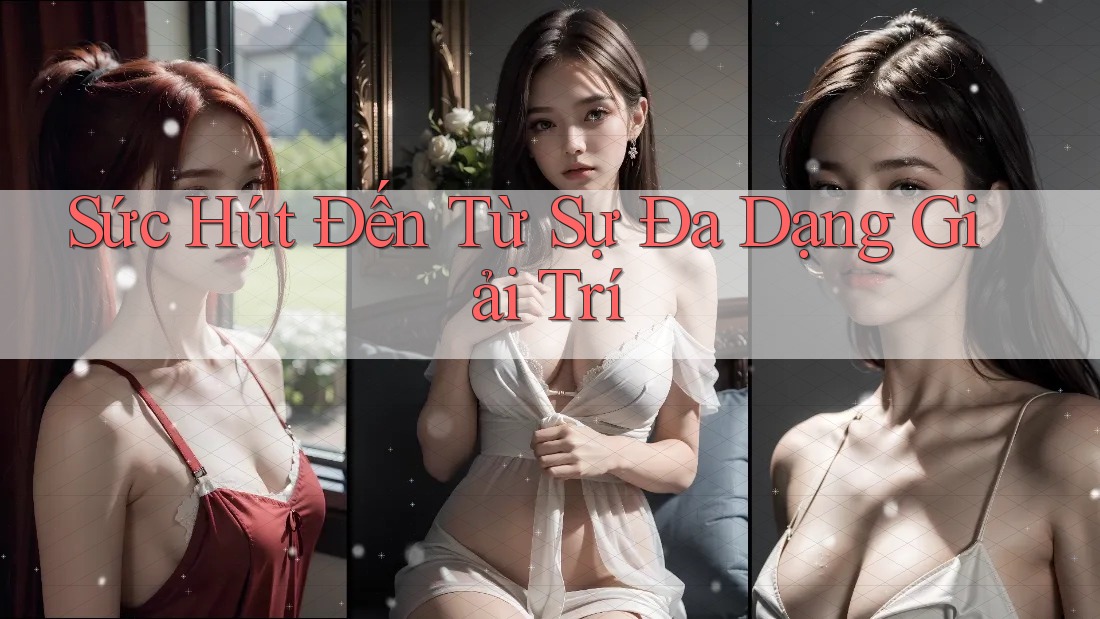 Sức Hút Đến Từ Sự Đa Dạng Giải Trí Sức Hút Đến Từ Sự Đa Dạng Giải Trí