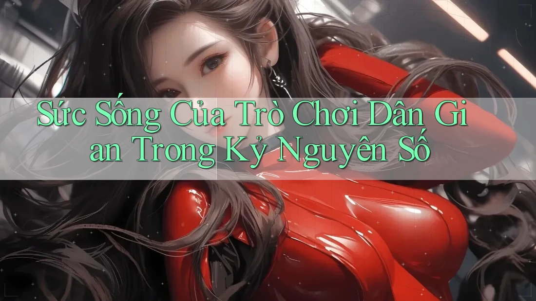 Sức Sống Của Trò Chơi Dân Gian Trong Kỷ Nguyên Số Sức Sống Của Trò Chơi Dân Gian Trong Kỷ Nguyên Số