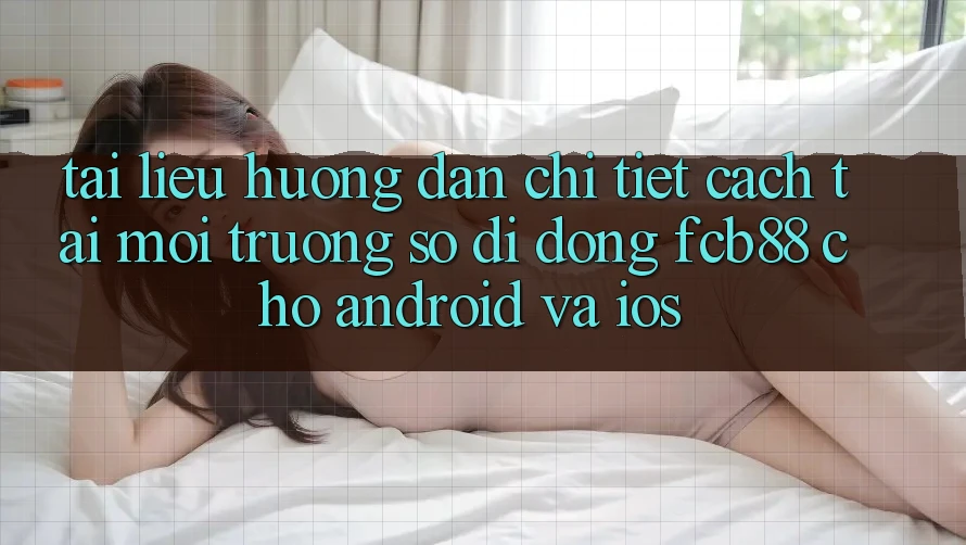 Tài liệu hướng dẫn Chi Tiết Cách Tải Môi trường số di động FCB88 Cho Android Và iOS Tài liệu hướng dẫn Chi Tiết Cách Tải Môi trường số di động FCB88 Cho Android Và iOS