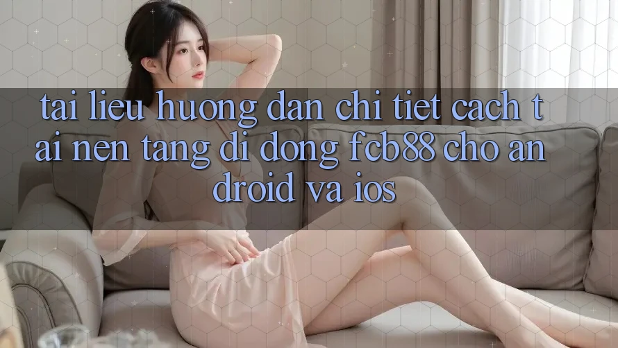 Tài liệu hướng dẫn Chi Tiết Cách Tải Nền tảng di động FCB88 Cho Android Và iOS Tài liệu hướng dẫn Chi Tiết Cách Tải Nền tảng di động FCB88 Cho Android Và iOS