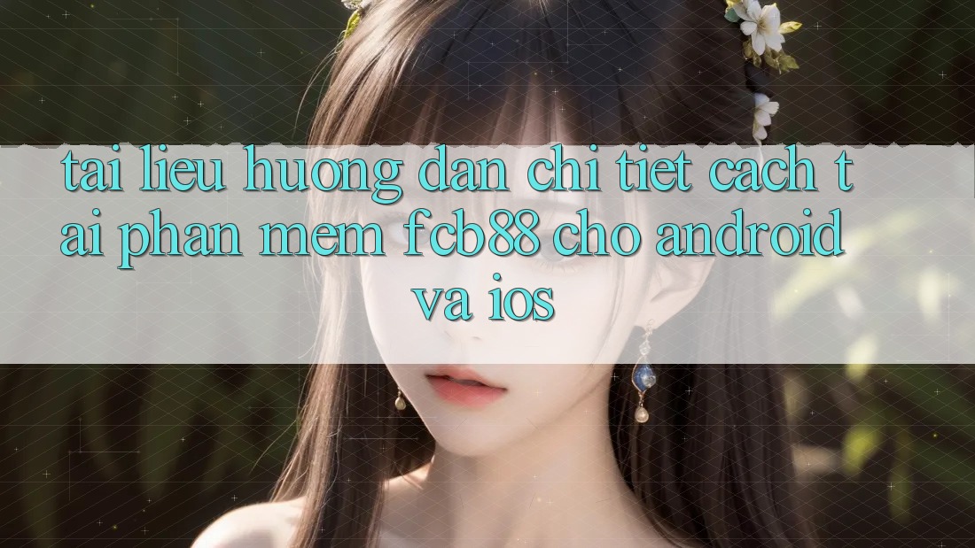 Tài liệu hướng dẫn Chi Tiết Cách Tải Phần mềm FCB88 Cho Android Và iOS Tài liệu hướng dẫn Chi Tiết Cách Tải Phần mềm FCB88 Cho Android Và iOS