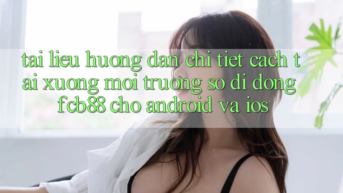 Tài liệu hướng dẫn Chi Tiết Cách Tải xuống Môi trường số di động FCB88 Cho Android Và iOS