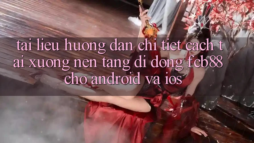 Tài liệu hướng dẫn Chi Tiết Cách Tải xuống Nền tảng di động FCB88 Cho Android Và iOS Tài liệu hướng dẫn Chi Tiết Cách Tải xuống Nền tảng di động FCB88 Cho Android Và iOS
