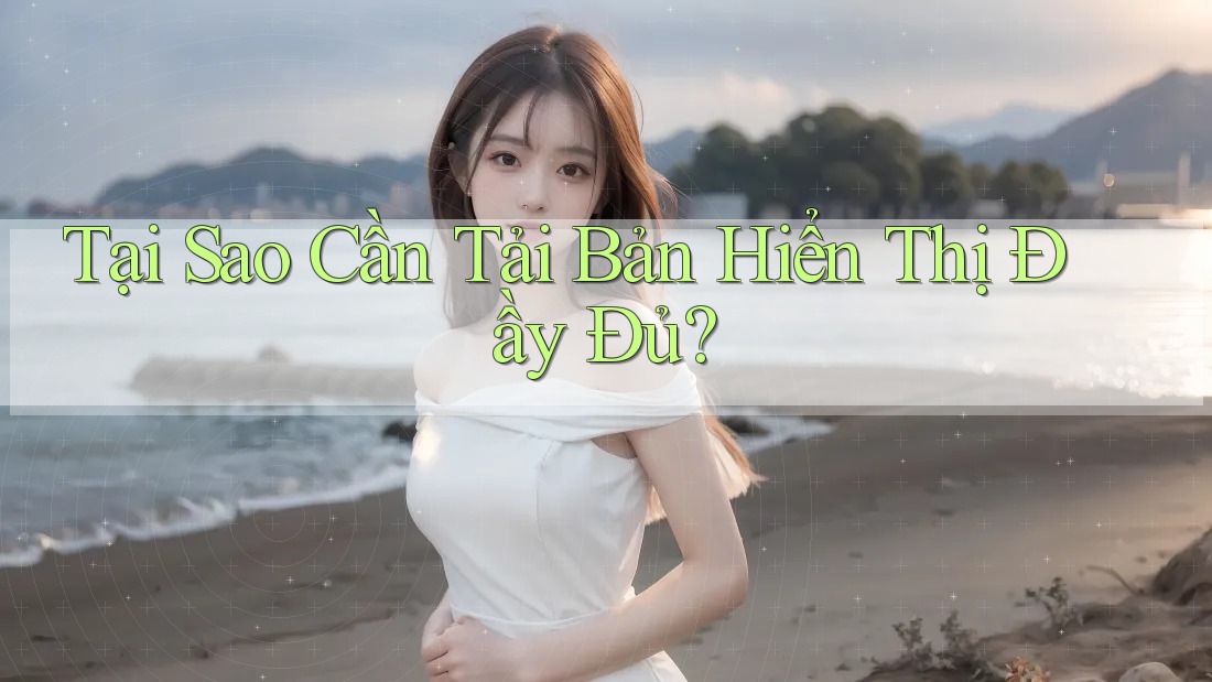 Tại Sao Cần Tải Bản Hiển Thị Đầy Đủ? Tại Sao Cần Tải Bản Hiển Thị Đầy Đủ?