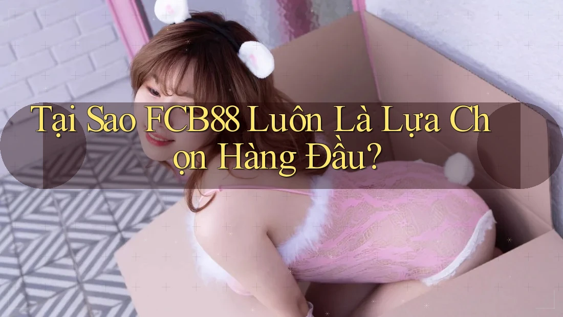 Tại Sao FCB88 Luôn Là Lựa Chọn Hàng Đầu? Tại Sao FCB88 Luôn Là Lựa Chọn Hàng Đầu?