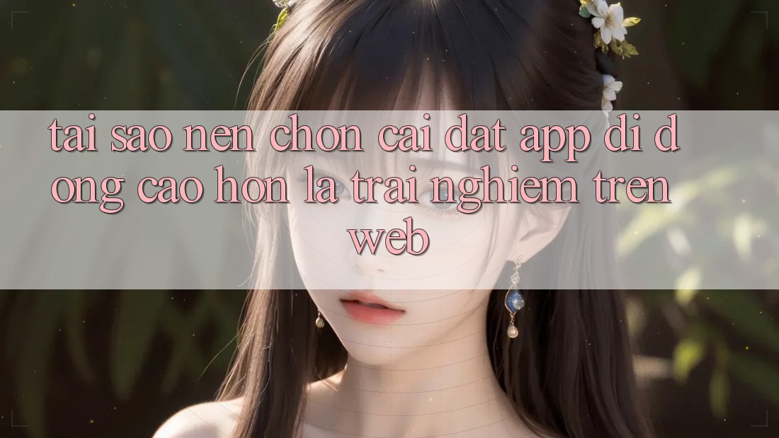 Tại Sao Nên Chọn Cài đặt App Di Động Cao hơn Là Trải Nghiệm Trên Web? Tại Sao Nên Chọn Cài đặt App Di Động Cao hơn Là Trải Nghiệm Trên Web?