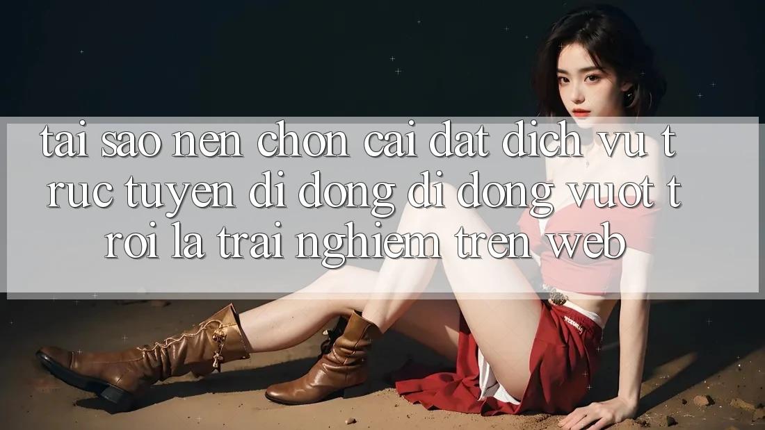 Tại Sao Nên Chọn Cài đặt Dịch vụ trực tuyến di động Di Động Vượt trội Là Trải Nghiệm Trên Web?