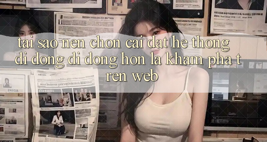 Tại Sao Nên Chọn Cài đặt Hệ thống di động Di Động Hơn Là Khám phá Trên Web? Tại Sao Nên Chọn Cài đặt Hệ thống di động Di Động Hơn Là Khám phá Trên Web?