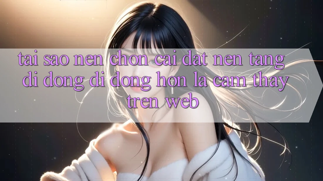 Tại Sao Nên Chọn Cài đặt Nền tảng di động Di Động Hơn Là Cảm thấy Trên Web? Tại Sao Nên Chọn Cài đặt Nền tảng di động Di Động Hơn Là Cảm thấy Trên Web?