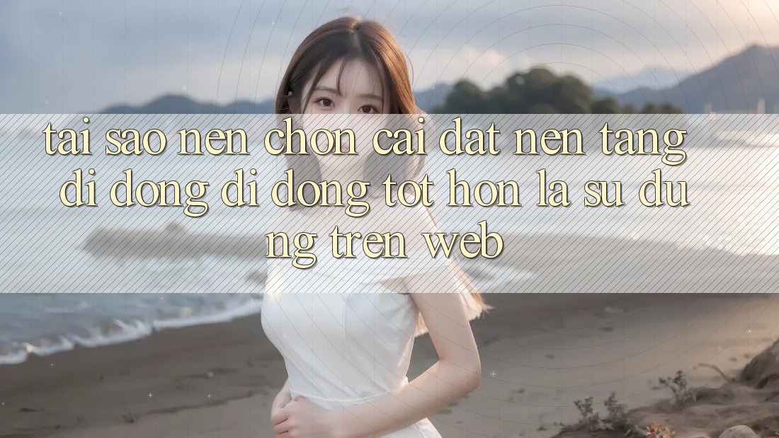 Tại Sao Nên Chọn Cài đặt Nền tảng di động Di Động Tốt hơn Là Sử dụng Trên Web? Tại Sao Nên Chọn Cài đặt Nền tảng di động Di Động Tốt hơn Là Sử dụng Trên Web?