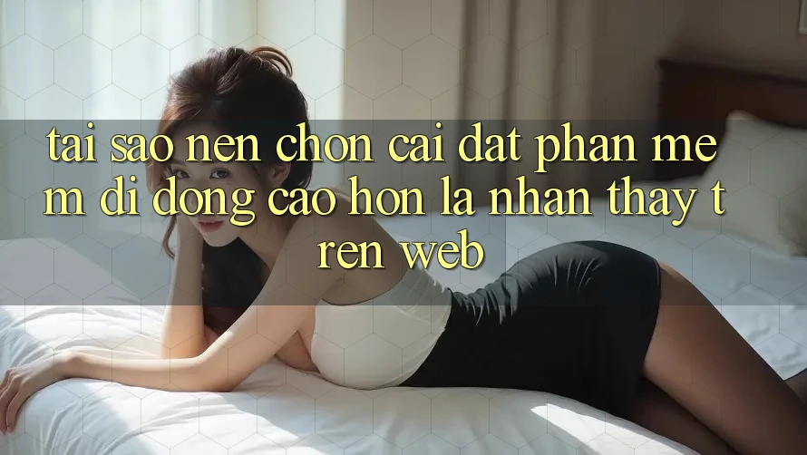 Tại Sao Nên Chọn Cài đặt Phần mềm Di Động Cao hơn Là Nhận thấy Trên Web? Tại Sao Nên Chọn Cài đặt Phần mềm Di Động Cao hơn Là Nhận thấy Trên Web?