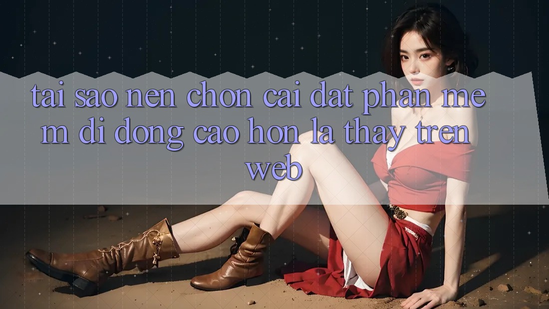 Tại Sao Nên Chọn Cài đặt Phần mềm Di Động Cao hơn Là Thấy Trên Web? Tại Sao Nên Chọn Cài đặt Phần mềm Di Động Cao hơn Là Thấy Trên Web?