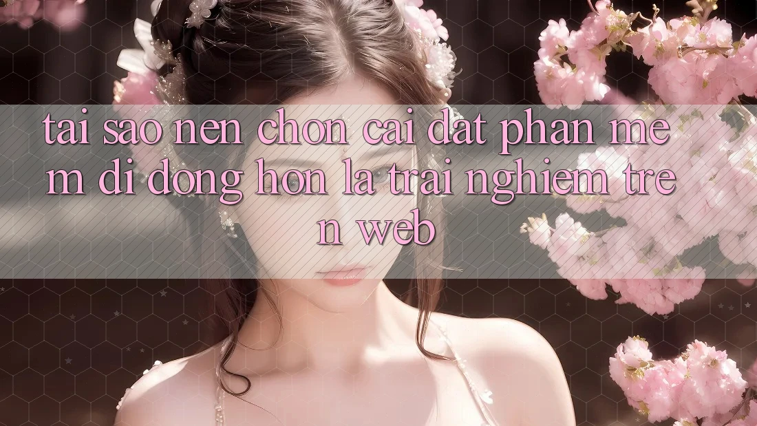 Tại Sao Nên Chọn Cài đặt Phần mềm Di Động Hơn Là Trải Nghiệm Trên Web? Tại Sao Nên Chọn Cài đặt Phần mềm Di Động Hơn Là Trải Nghiệm Trên Web?