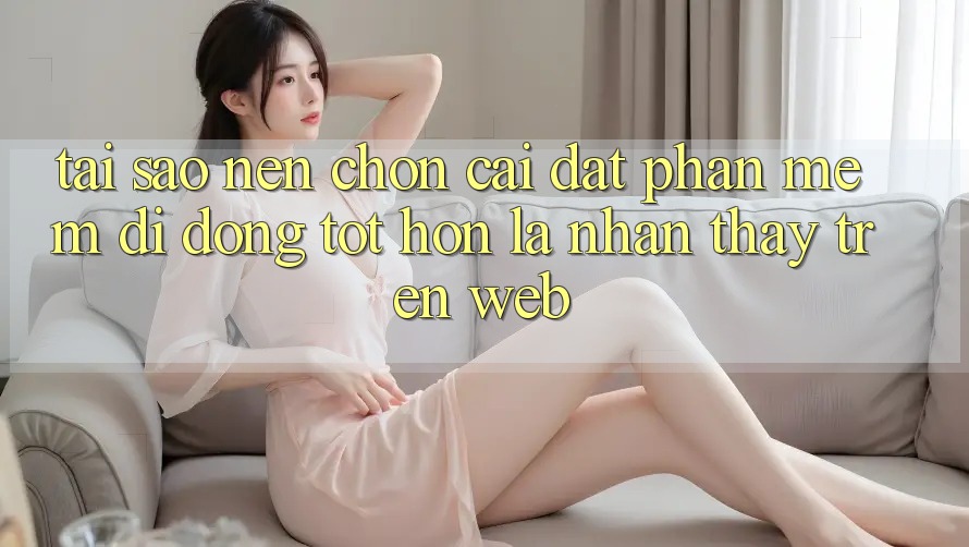 Tại Sao Nên Chọn Cài đặt Phần mềm Di Động Tốt hơn Là Nhận thấy Trên Web? Tại Sao Nên Chọn Cài đặt Phần mềm Di Động Tốt hơn Là Nhận thấy Trên Web?