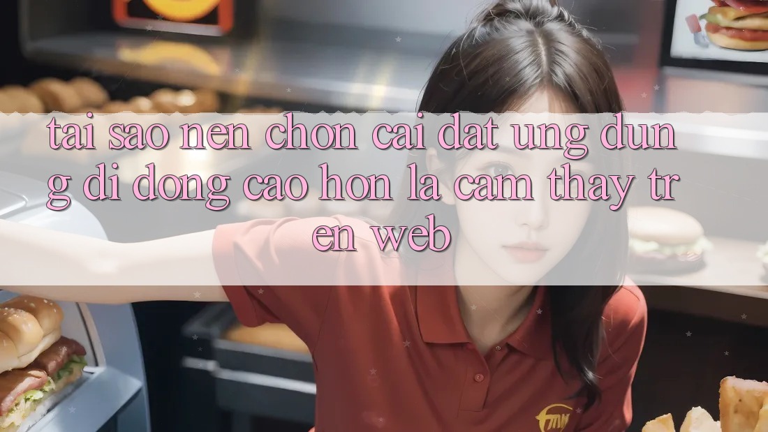Tại Sao Nên Chọn Cài đặt Ứng Dụng Di Động Cao hơn Là Cảm thấy Trên Web? Tại Sao Nên Chọn Cài đặt Ứng Dụng Di Động Cao hơn Là Cảm thấy Trên Web?