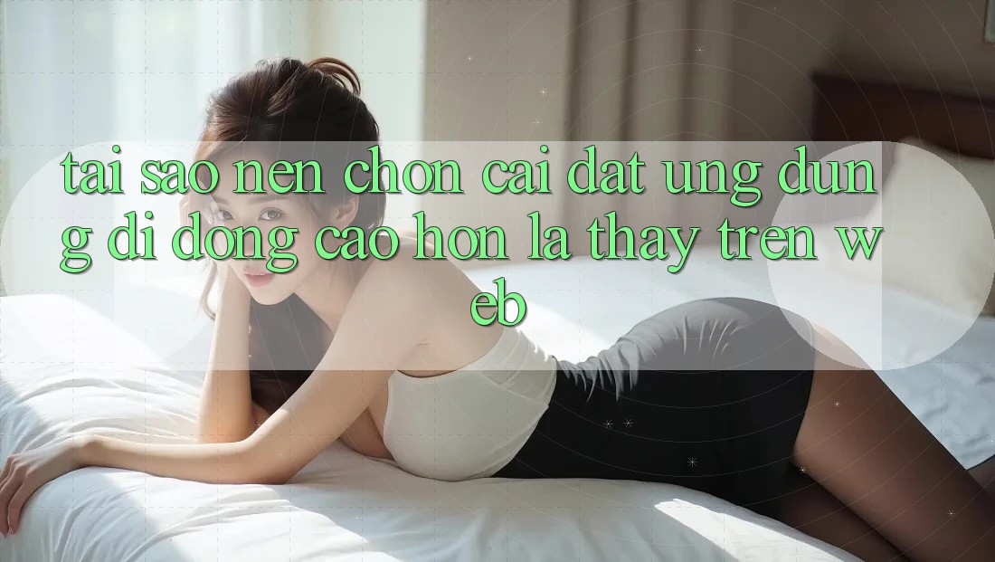 Tại Sao Nên Chọn Cài đặt Ứng dụng Di Động Cao hơn Là Thấy Trên Web? Tại Sao Nên Chọn Cài đặt Ứng dụng Di Động Cao hơn Là Thấy Trên Web?