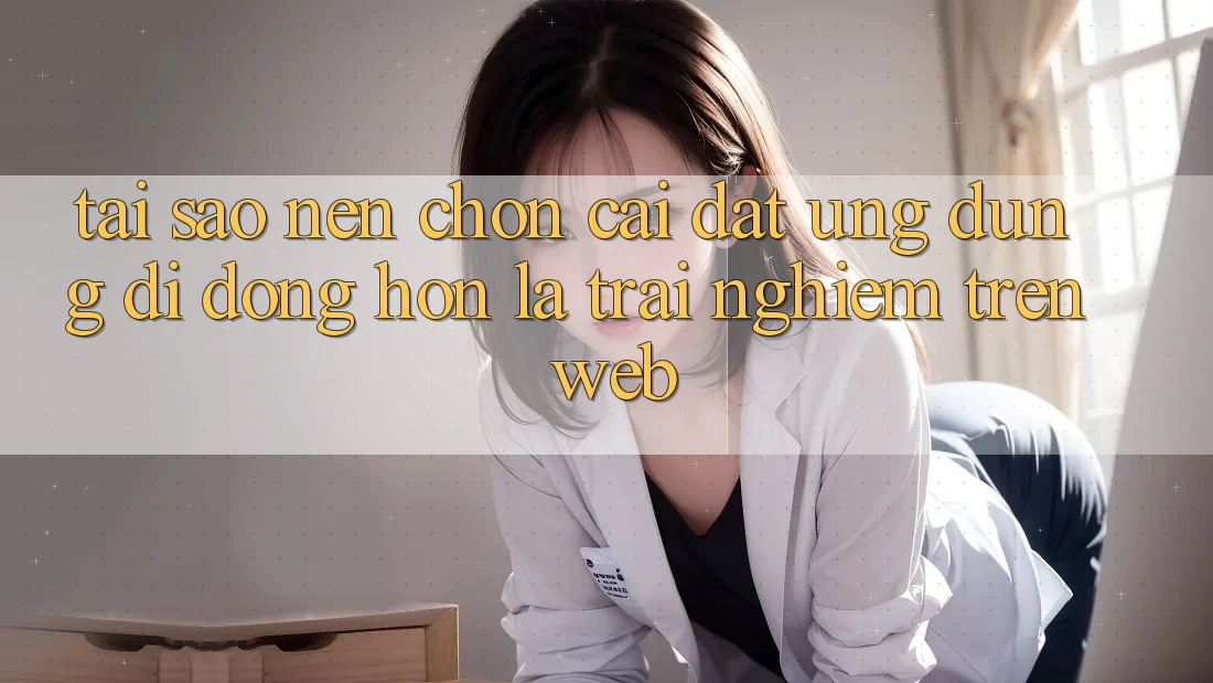 Tại Sao Nên Chọn Cài đặt Ứng Dụng Di Động Hơn Là Trải Nghiệm Trên Web? Tại Sao Nên Chọn Cài đặt Ứng Dụng Di Động Hơn Là Trải Nghiệm Trên Web?