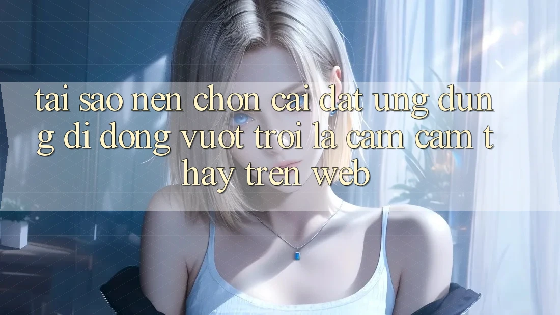 Tại Sao Nên Chọn Cài đặt Ứng Dụng Di Động Vượt trội Là Cảm cảm thấy Trên Web? Tại Sao Nên Chọn Cài đặt Ứng Dụng Di Động Vượt trội Là Cảm cảm thấy Trên Web?