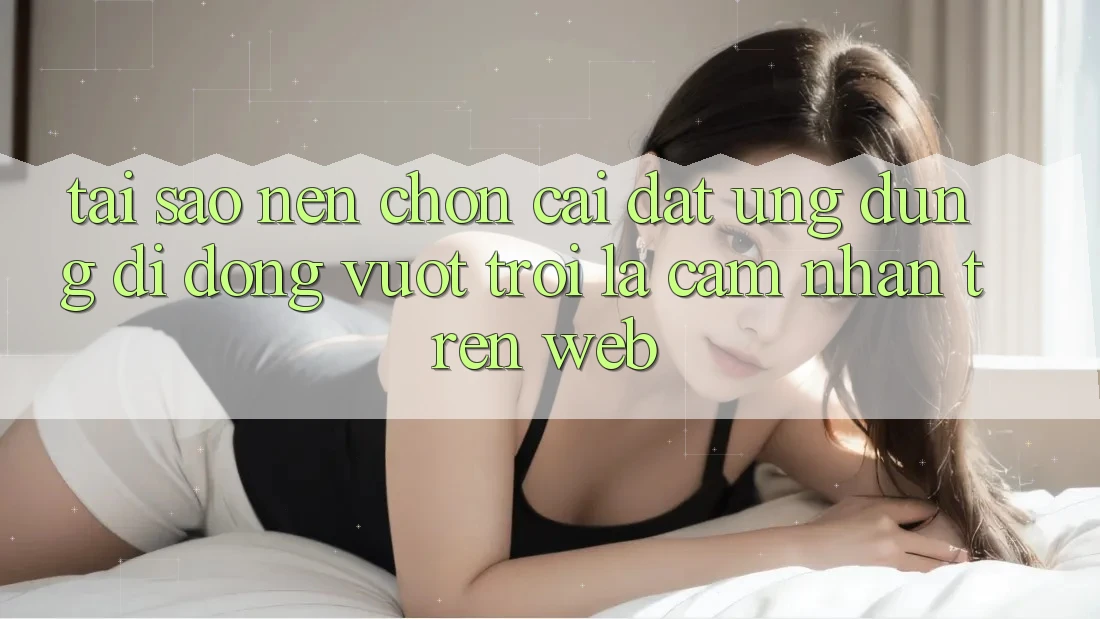 Tại Sao Nên Chọn Cài đặt Ứng Dụng Di Động Vượt trội Là Cảm nhận Trên Web? Tại Sao Nên Chọn Cài đặt Ứng Dụng Di Động Vượt trội Là Cảm nhận Trên Web?