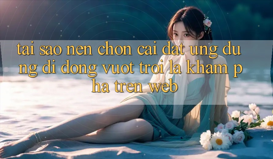 Tại Sao Nên Chọn Cài đặt Ứng Dụng Di Động Vượt trội Là Khám phá Trên Web? Tại Sao Nên Chọn Cài đặt Ứng Dụng Di Động Vượt trội Là Khám phá Trên Web?