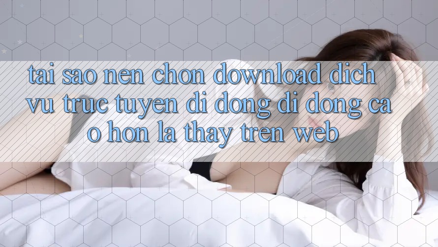 Tại Sao Nên Chọn Download Dịch vụ trực tuyến di động Di Động Cao hơn Là Thấy Trên Web? Tại Sao Nên Chọn Download Dịch vụ trực tuyến di động Di Động Cao hơn Là Thấy Trên Web?