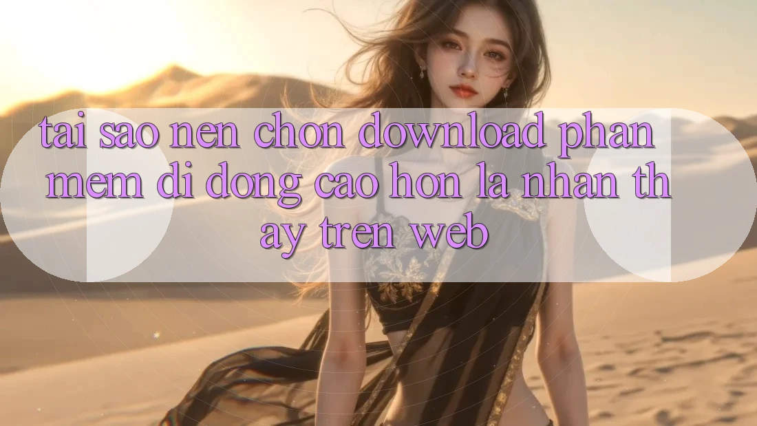 Tại Sao Nên Chọn Download Phần mềm Di Động Cao hơn Là Nhận thấy Trên Web? Tại Sao Nên Chọn Download Phần mềm Di Động Cao hơn Là Nhận thấy Trên Web?