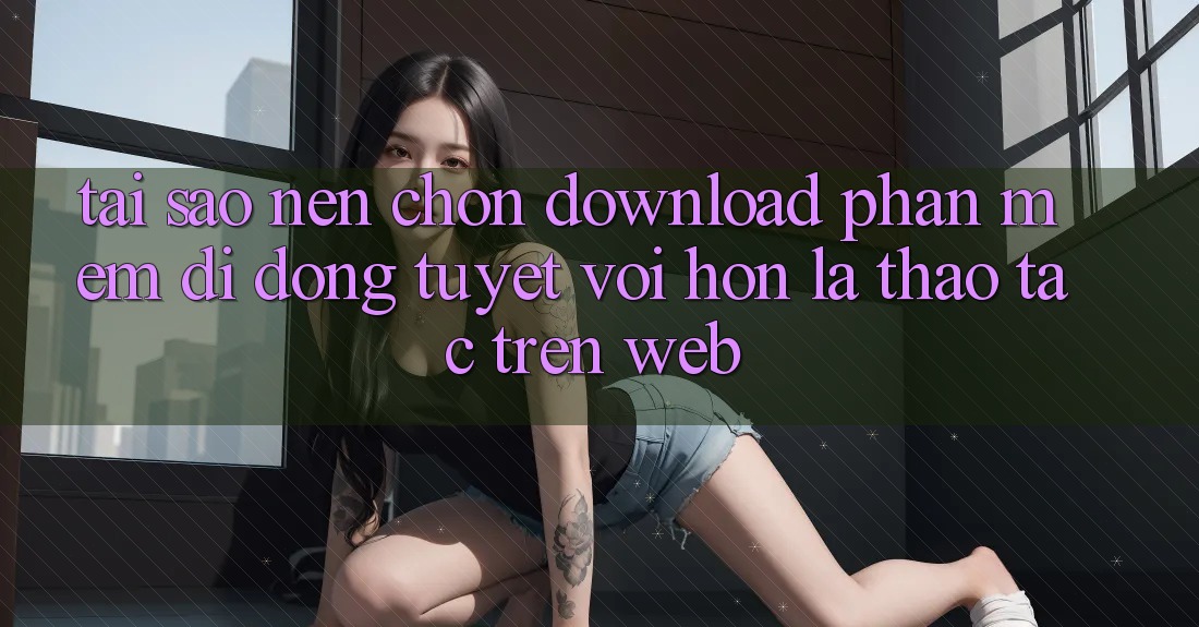 Tại Sao Nên Chọn Download Phần mềm Di Động Tuyệt vời hơn Là Thao tác Trên Web? Tại Sao Nên Chọn Download Phần mềm Di Động Tuyệt vời hơn Là Thao tác Trên Web?