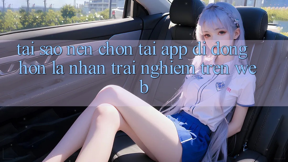 Tại Sao Nên Chọn Tải App Di Động Hơn Là Nhận trải nghiệm Trên Web? Tại Sao Nên Chọn Tải App Di Động Hơn Là Nhận trải nghiệm Trên Web?