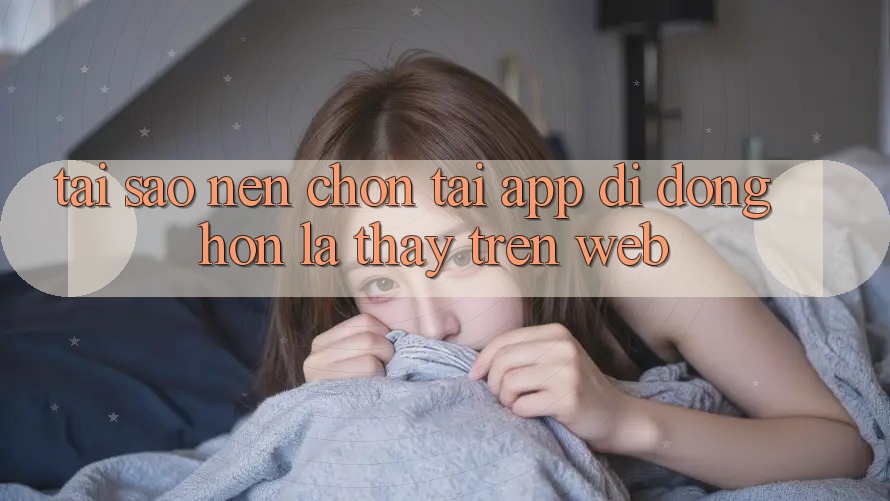 Tại Sao Nên Chọn Tải App Di Động Hơn Là Thấy Trên Web? Tại Sao Nên Chọn Tải App Di Động Hơn Là Thấy Trên Web?